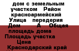 дом с земельным участком › Район ­ красноармейский › Улица ­ передерия › Дом ­ 194 “А“ › Общая площадь дома ­ 825 › Площадь участка ­ 700 › Цена ­ 2 600 000 - Краснодарский край, Красноармейский р-н, Ивановская ст-ца Недвижимость » Дома, коттеджи, дачи продажа   